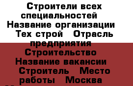 Строители всех специальностей  › Название организации ­ Тех строй › Отрасль предприятия ­ Строительство › Название вакансии ­ Строитель › Место работы ­ Москва › Минимальный оклад ­ 50 000 › Максимальный оклад ­ 1 000 000 › Возраст от ­ 18 › Возраст до ­ 70 - Московская обл., Москва г. Работа » Вакансии   